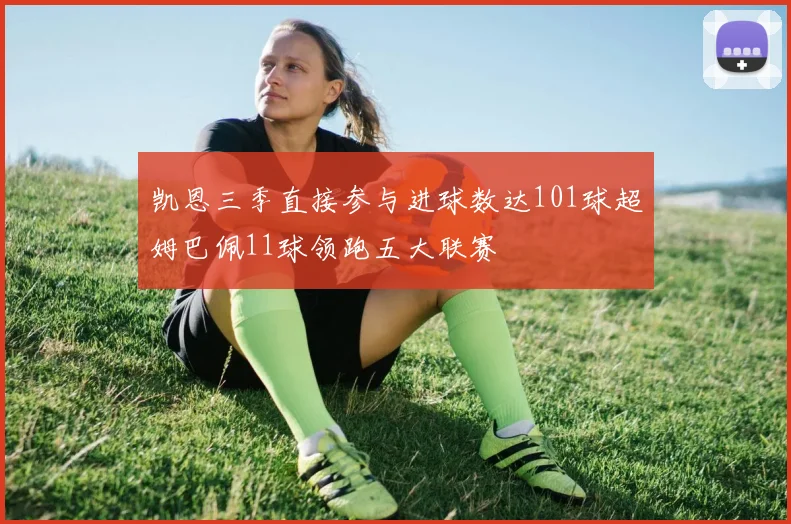 凯恩三季直接参与进球数达101球超姆巴佩11球领跑五大联赛