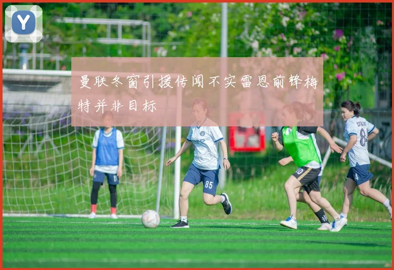 曼联冬窗引援传闻不实雷恩前锋梅特并非目标