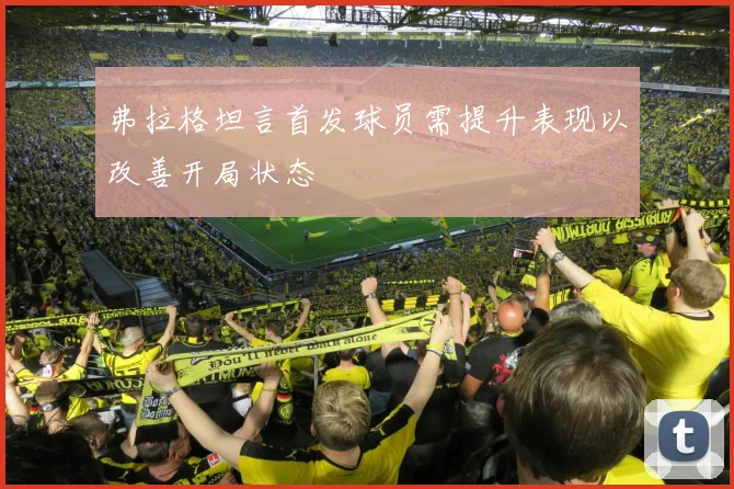 弗拉格坦言首发球员需提升表现以改善开局状态