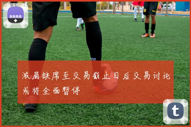 浓眉缺席至交易截止日后交易讨论或将全面暂停