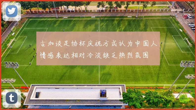 古加谈足协杯庆祝方式认为中国人情感表达相对冷淡缺乏热烈氛围