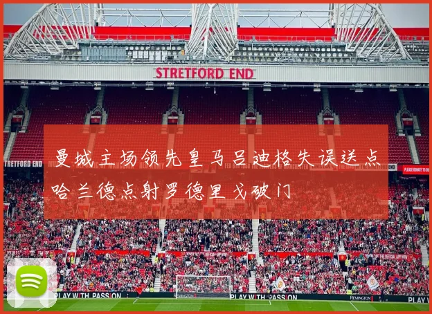 曼城主场领先皇马吕迪格失误送点哈兰德点射罗德里戈破门