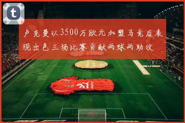 卢克曼以3500万欧元加盟马竞后表现出色三场比赛贡献两球两助攻
