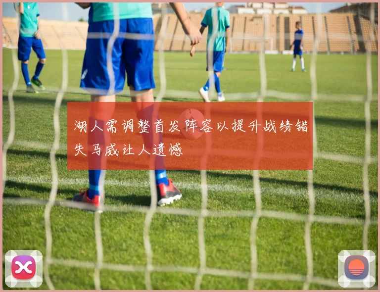 湖人需调整首发阵容以提升战绩错失马威让人遗憾