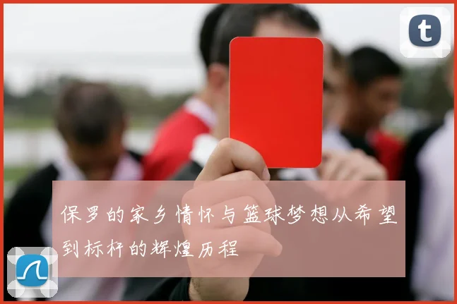 保罗的家乡情怀与篮球梦想从希望到标杆的辉煌历程