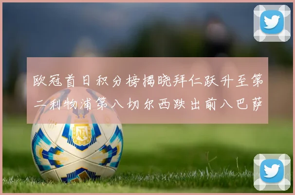 欧冠首日积分榜揭晓拜仁跃升至第二利物浦第八切尔西跌出前八巴萨暂列第十四