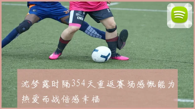 沈梦露时隔354天重返赛场感慨能为热爱而战倍感幸福