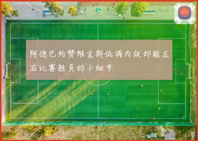 阿德巴约赞维金斯低调内敛却能左右比赛胜负的小细节