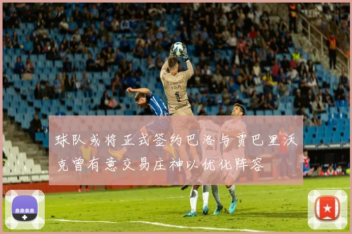 球队或将正式签约巴洛与贾巴里沃克曾有意交易庄神以优化阵容
