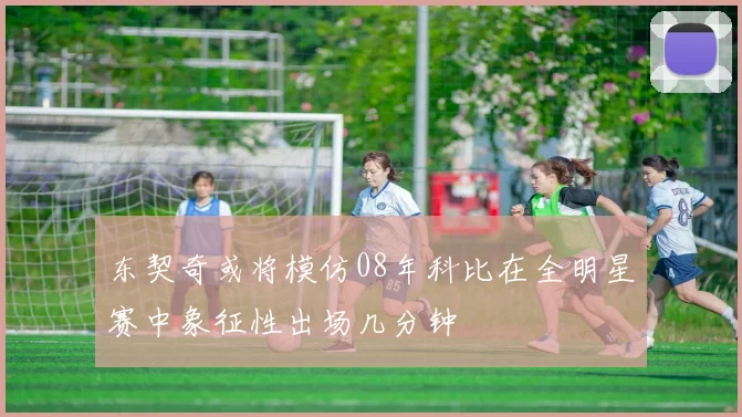 东契奇或将模仿08年科比在全明星赛中象征性出场几分钟